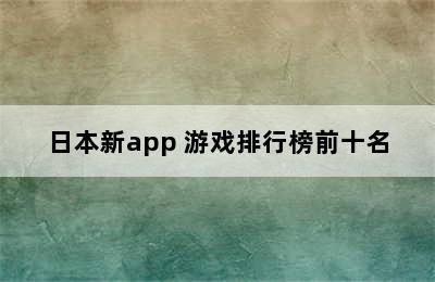 日本新app 游戏排行榜前十名